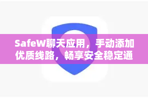SafeW聊天应用，手动添加优质线路，畅享安全稳定通讯