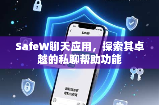 SafeW聊天应用，探索其卓越的私聊帮助功能