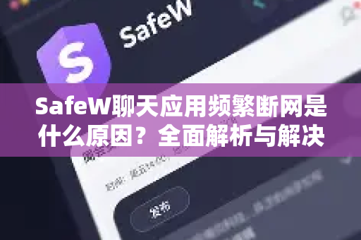 SafeW聊天应用频繁断网是什么原因？全面解析与解决方案
