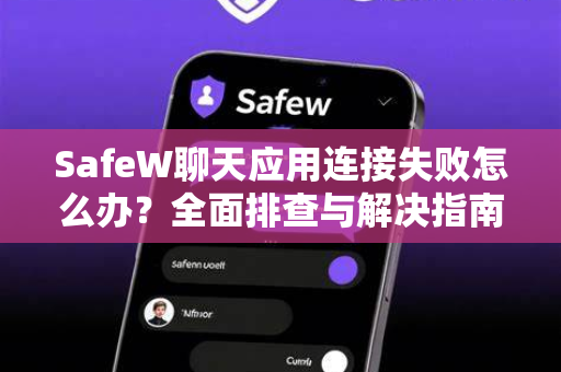 SafeW聊天应用连接失败怎么办？全面排查与解决指南