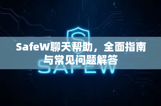 SafeW聊天帮助，全面指南与常见问题解答