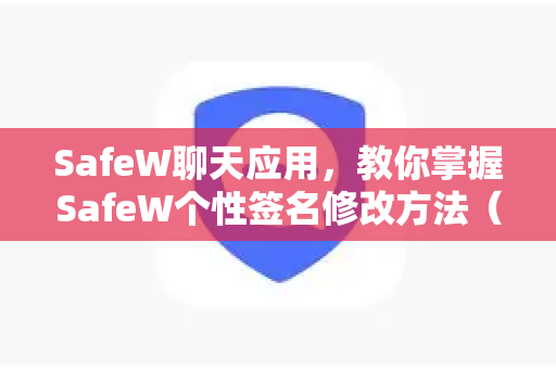 SafeW聊天应用，教你掌握SafeW个性签名修改方法（完整指南）