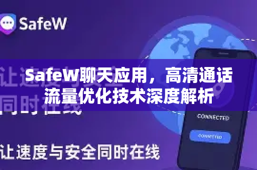 SafeW聊天应用，高清通话流量优化技术深度解析