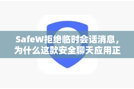 SafeW拒绝临时会话消息，为什么这款安全聊天应用正在重新定义隐私标准