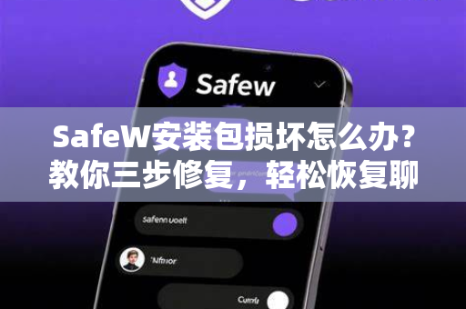 SafeW安装包损坏怎么办？教你三步修复，轻松恢复聊天应用