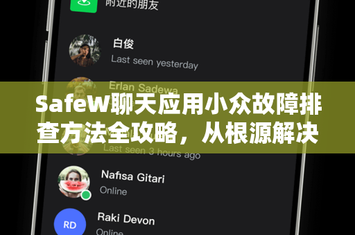 SafeW聊天应用小众故障排查方法全攻略，从根源解决问题