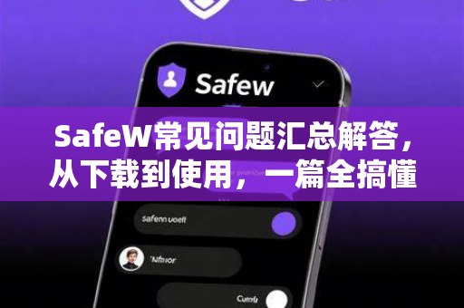 SafeW常见问题汇总解答，从下载到使用，一篇全搞懂