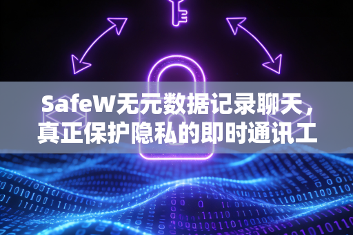 SafeW无元数据记录聊天，真正保护隐私的即时通讯工具