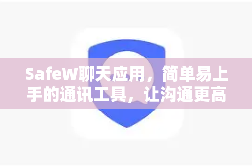 SafeW聊天应用，简单易上手的通讯工具，让沟通更高效