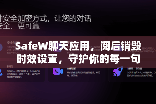 SafeW聊天应用，阅后销毁时效设置，守护你的每一句私密对话