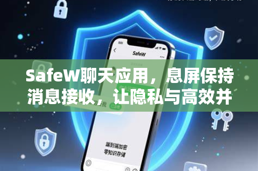 SafeW聊天应用，息屏保持消息接收，让隐私与高效并存