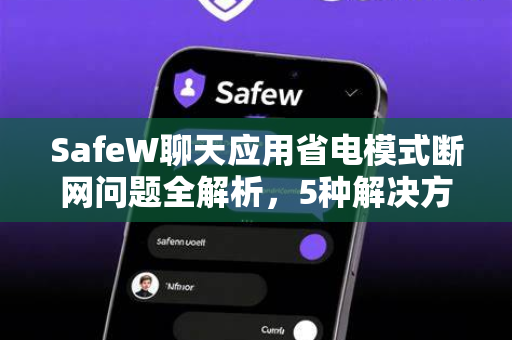 SafeW聊天应用省电模式断网问题全解析，5种解决方法与优化指南