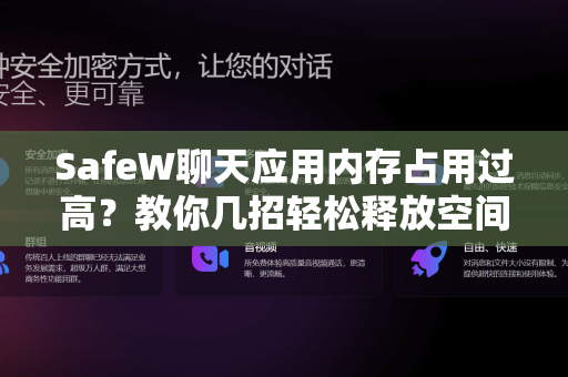 SafeW聊天应用内存占用过高？教你几招轻松释放空间