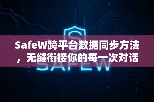 SafeW跨平台数据同步方法，无缝衔接你的每一次对话