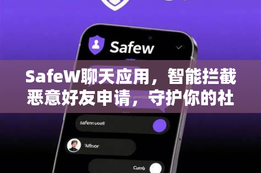 SafeW聊天应用，智能拦截恶意好友申请，守护你的社交安全