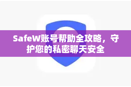 SafeW账号帮助全攻略，守护您的私密聊天安全