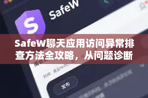 SafeW聊天应用访问异常排查方法全攻略，从问题诊断到快速修复