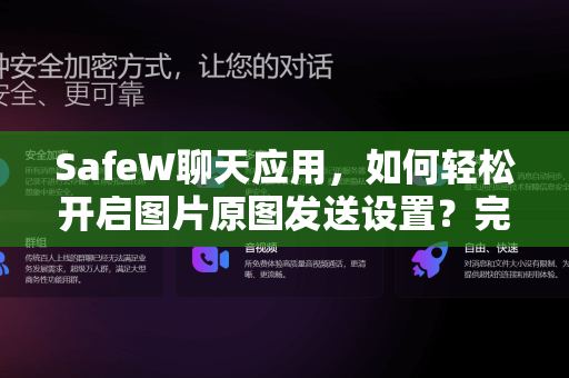 SafeW聊天应用，如何轻松开启图片原图发送设置？完整指南与常见问题解答
