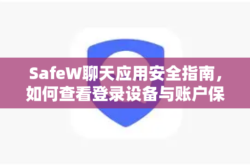 SafeW聊天应用安全指南，如何查看登录设备与账户保护
