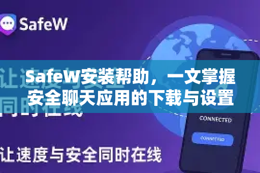 SafeW安装帮助，一文掌握安全聊天应用的下载与设置指南