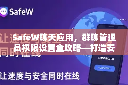 SafeW聊天应用，群聊管理员权限设置全攻略—打造安全高效的社群管理体系