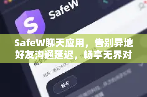 SafeW聊天应用，告别异地好友沟通延迟，畅享无界对话