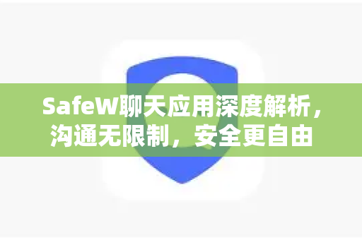 SafeW聊天应用深度解析，沟通无限制，安全更自由