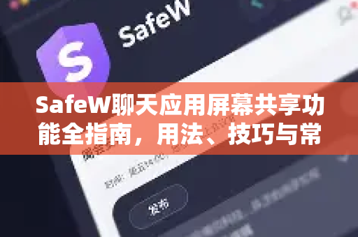 SafeW聊天应用屏幕共享功能全指南，用法、技巧与常见问答