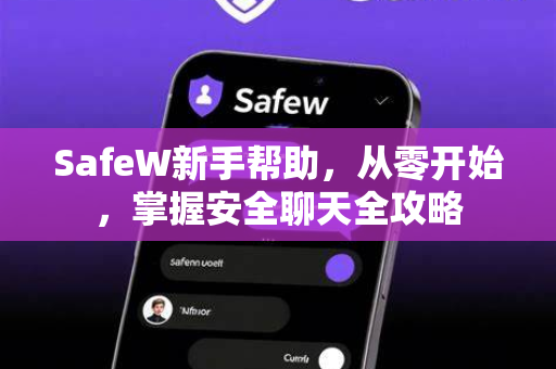SafeW新手帮助，从零开始，掌握安全聊天全攻略