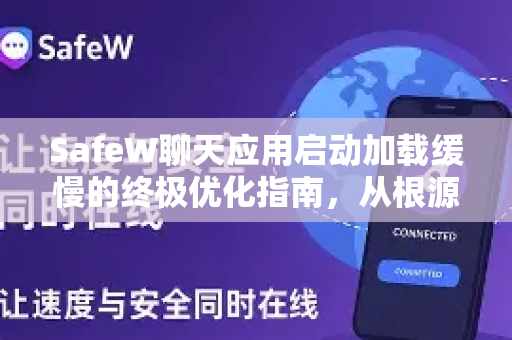 SafeW聊天应用启动加载缓慢的终极优化指南，从根源解决问题