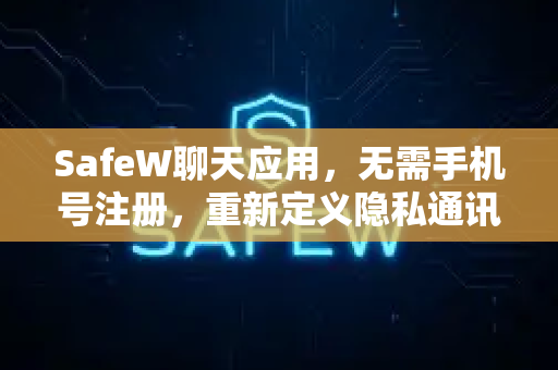 SafeW聊天应用，无需手机号注册，重新定义隐私通讯新标准