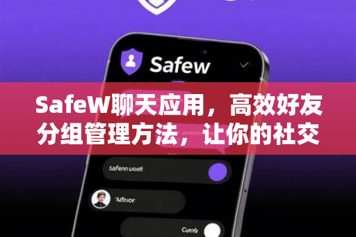 SafeW聊天应用，高效好友分组管理方法，让你的社交更有序