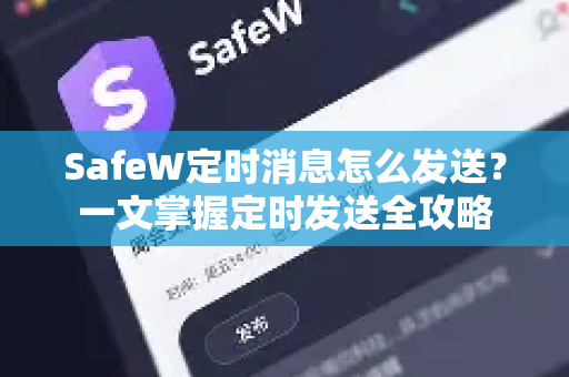 SafeW定时消息怎么发送？一文掌握定时发送全攻略