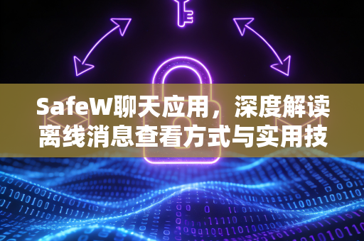 SafeW聊天应用，深度解读离线消息查看方式与实用技巧