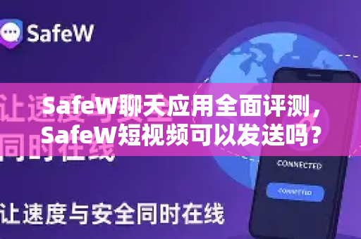 SafeW聊天应用全面评测，SafeW短视频可以发送吗？一文解答所有疑问