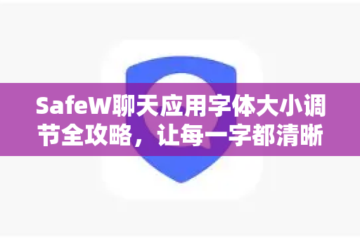 SafeW聊天应用字体大小调节全攻略，让每一字都清晰可见