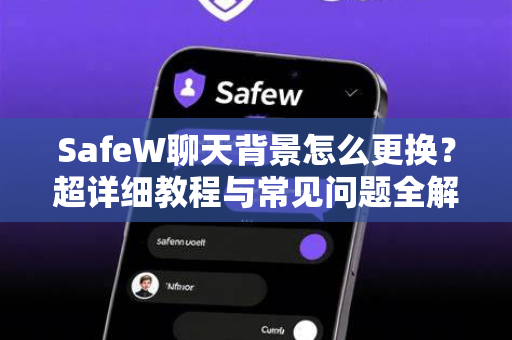 SafeW聊天背景怎么更换？超详细教程与常见问题全解