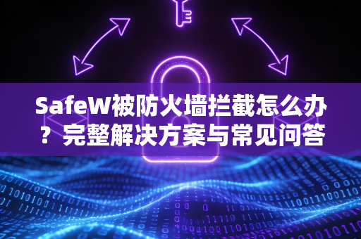 SafeW被防火墙拦截怎么办？完整解决方案与常见问答