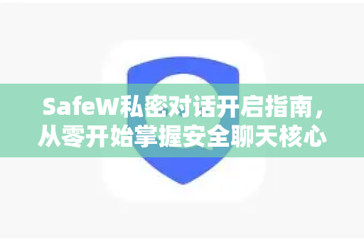 SafeW私密对话开启指南，从零开始掌握安全聊天核心功能