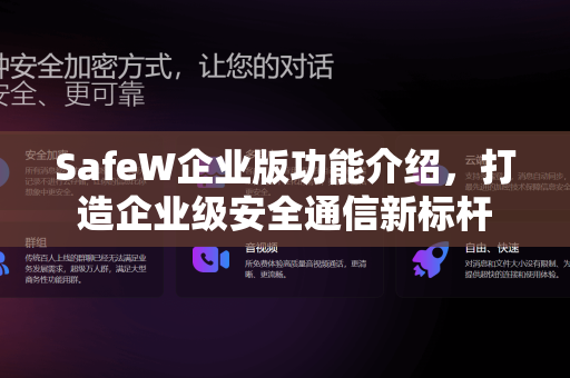 SafeW企业版功能介绍，打造企业级安全通信新标杆