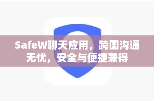 SafeW聊天应用，跨国沟通无忧，安全与便捷兼得