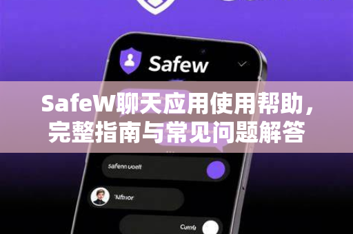 SafeW聊天应用使用帮助，完整指南与常见问题解答