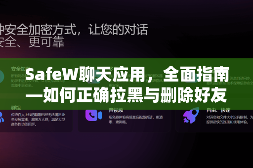 SafeW聊天应用，全面指南—如何正确拉黑与删除好友？