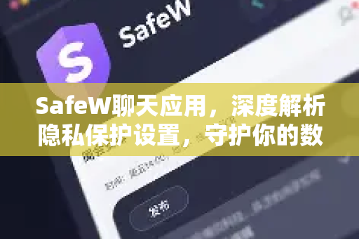 SafeW聊天应用，深度解析隐私保护设置，守护你的数字安全