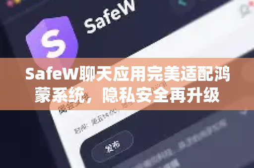 SafeW聊天应用完美适配鸿蒙系统，隐私安全再升级