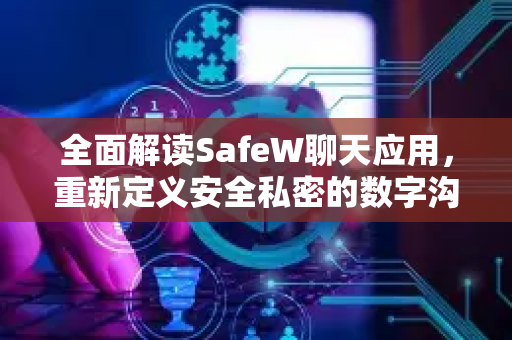 全面解读SafeW聊天应用，重新定义安全私密的数字沟通