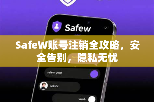 SafeW账号注销全攻略，安全告别，隐私无忧