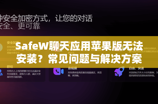 SafeW聊天应用苹果版无法安装？常见问题与解决方案全解析