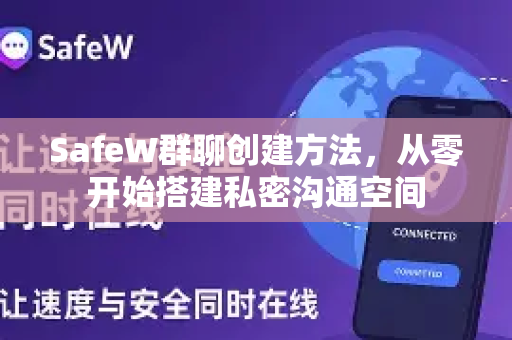 SafeW群聊创建方法，从零开始搭建私密沟通空间