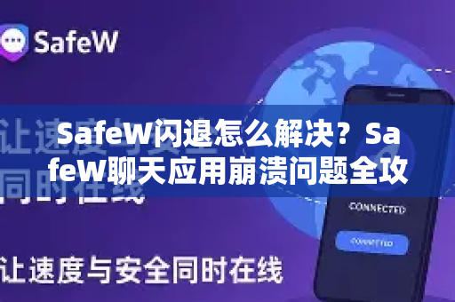 SafeW闪退怎么解决？SafeW聊天应用崩溃问题全攻略（附有效方法）